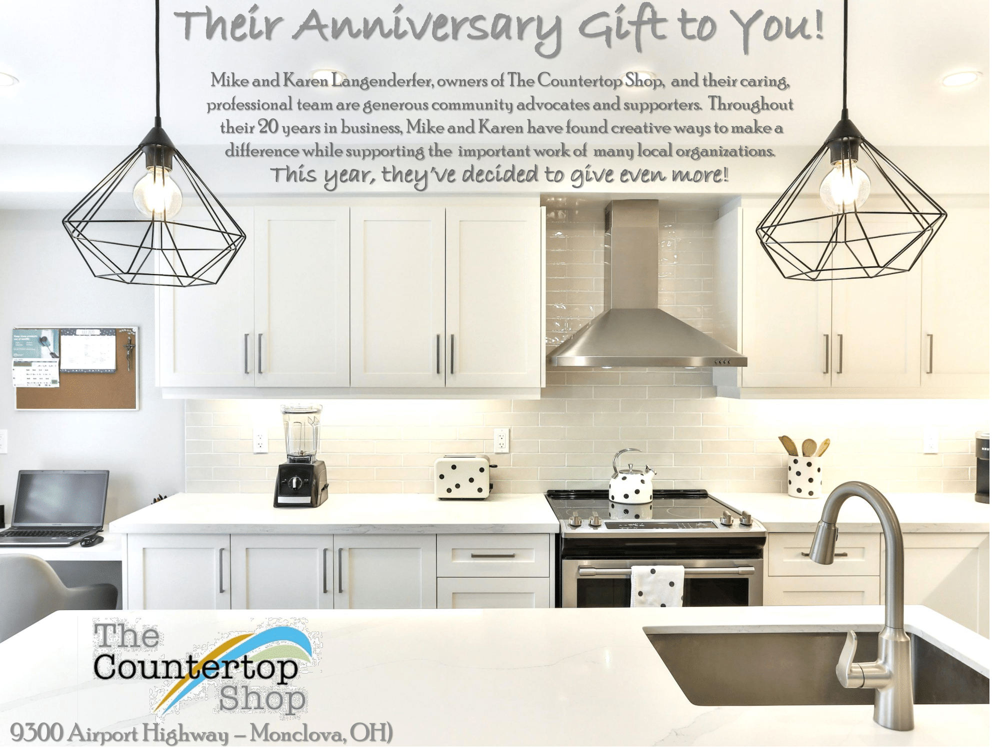 Image of a kitchen with text overlaid, reading: Their anniversary gift to you! Mike and Karen Langenderfer, owners of the Countertop Shop, and their caring, professional team are generous community advocates and supporters. Throughout their 20 years in business, Mike and Karen have found creative ways to make a difference while supporting the important work of many local organizations. This year, they've decided to give even more!