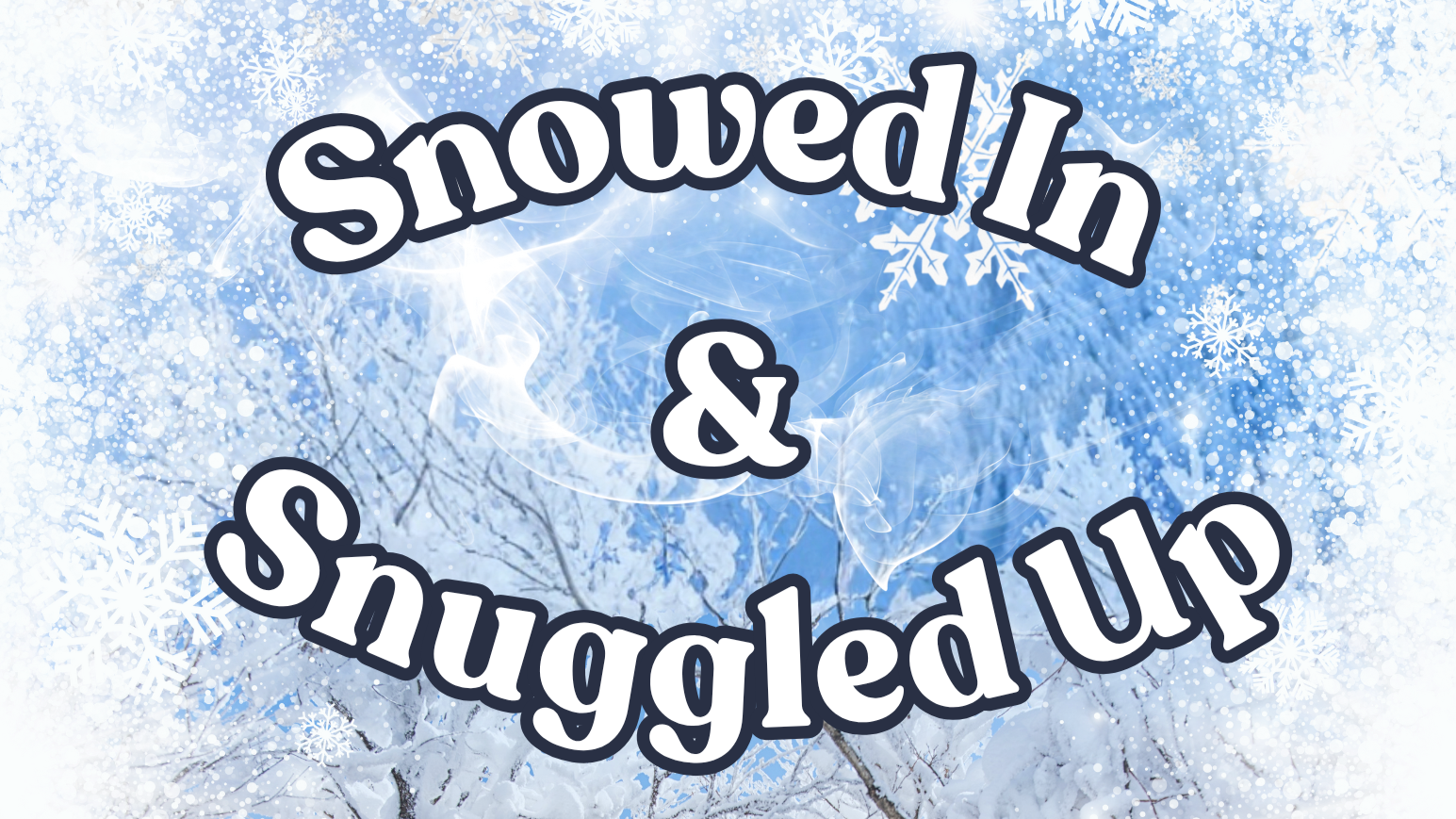 A blue banner image covered in snowflakes, reading Snowed In & Snuggled Up.